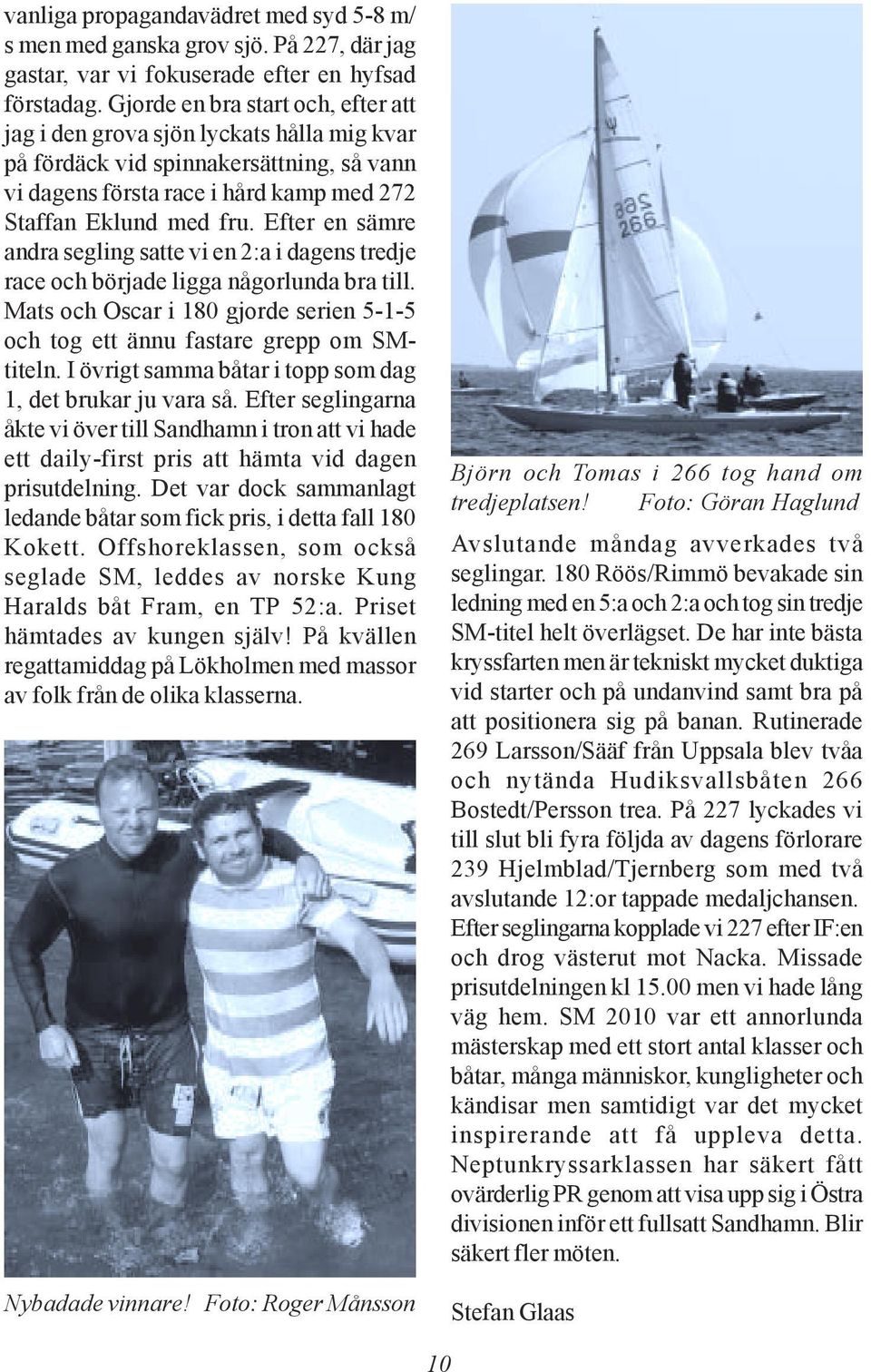 Efter en sämre andra segling satte vi en 2:a i dagens tredje race och började ligga någorlunda bra till. Mats och Oscar i 180 gjorde serien 5-1-5 och tog ett ännu fastare grepp om SMtiteln.