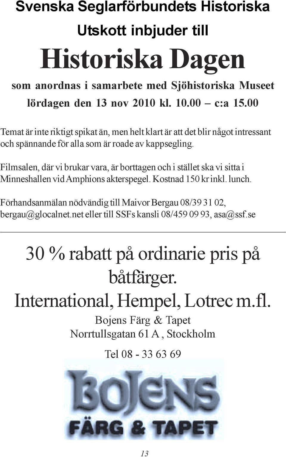 Filmsalen, där vi brukar vara, är borttagen och i stället ska vi sitta i Minneshallen vid Amphions akterspegel. Kostnad 150 kr inkl. lunch.