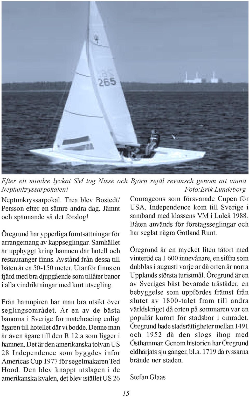 Avstånd från dessa till båten är ca 50-150 meter. Utanför finns en fjärd med bra djupgående som tillåter banor i alla vindriktningar med kort utsegling.