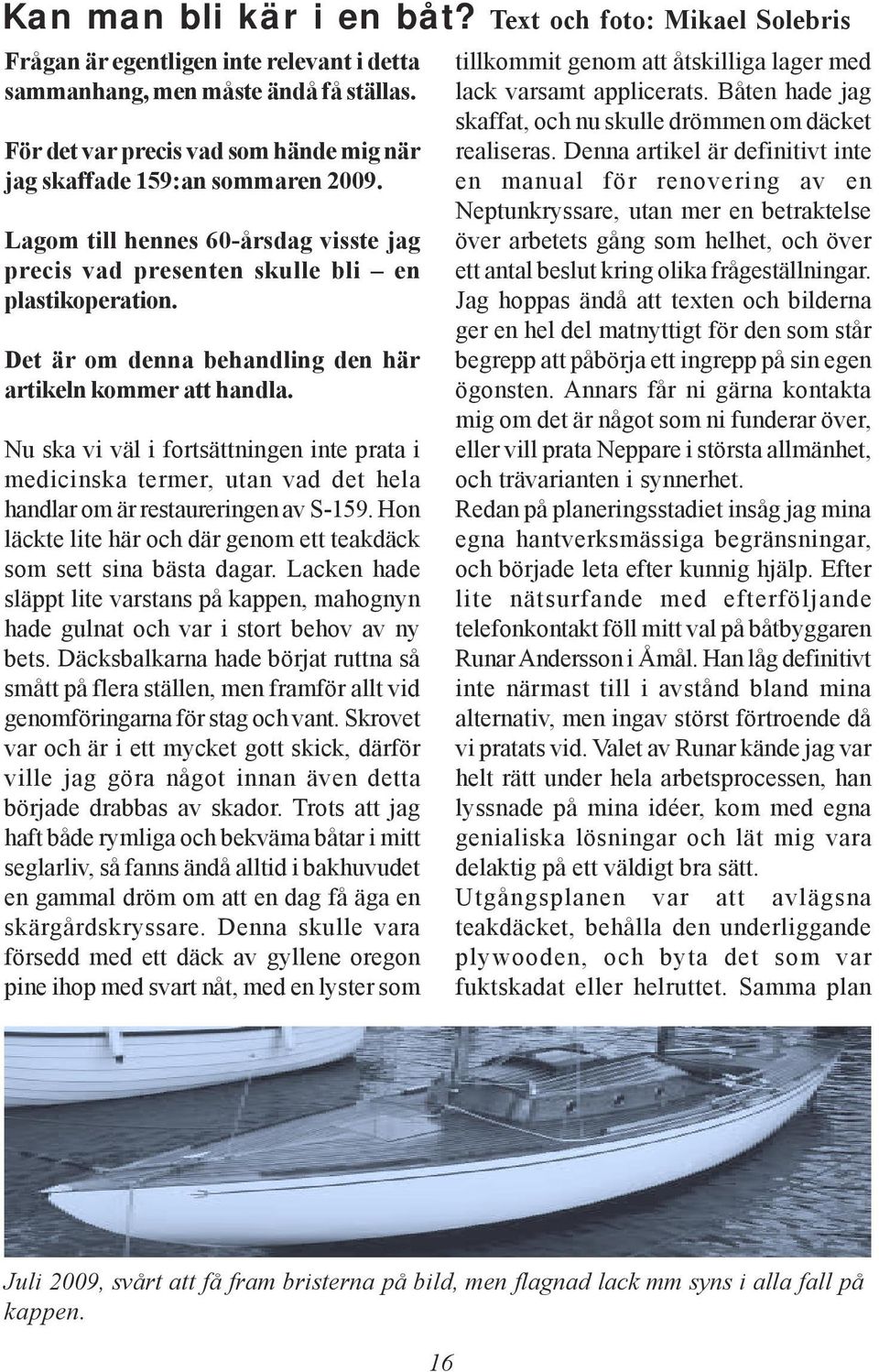 Det är om denna behandling den här artikeln kommer att handla. Nu ska vi väl i fortsättningen inte prata i medicinska termer, utan vad det hela handlar om är restaureringen av S-159.