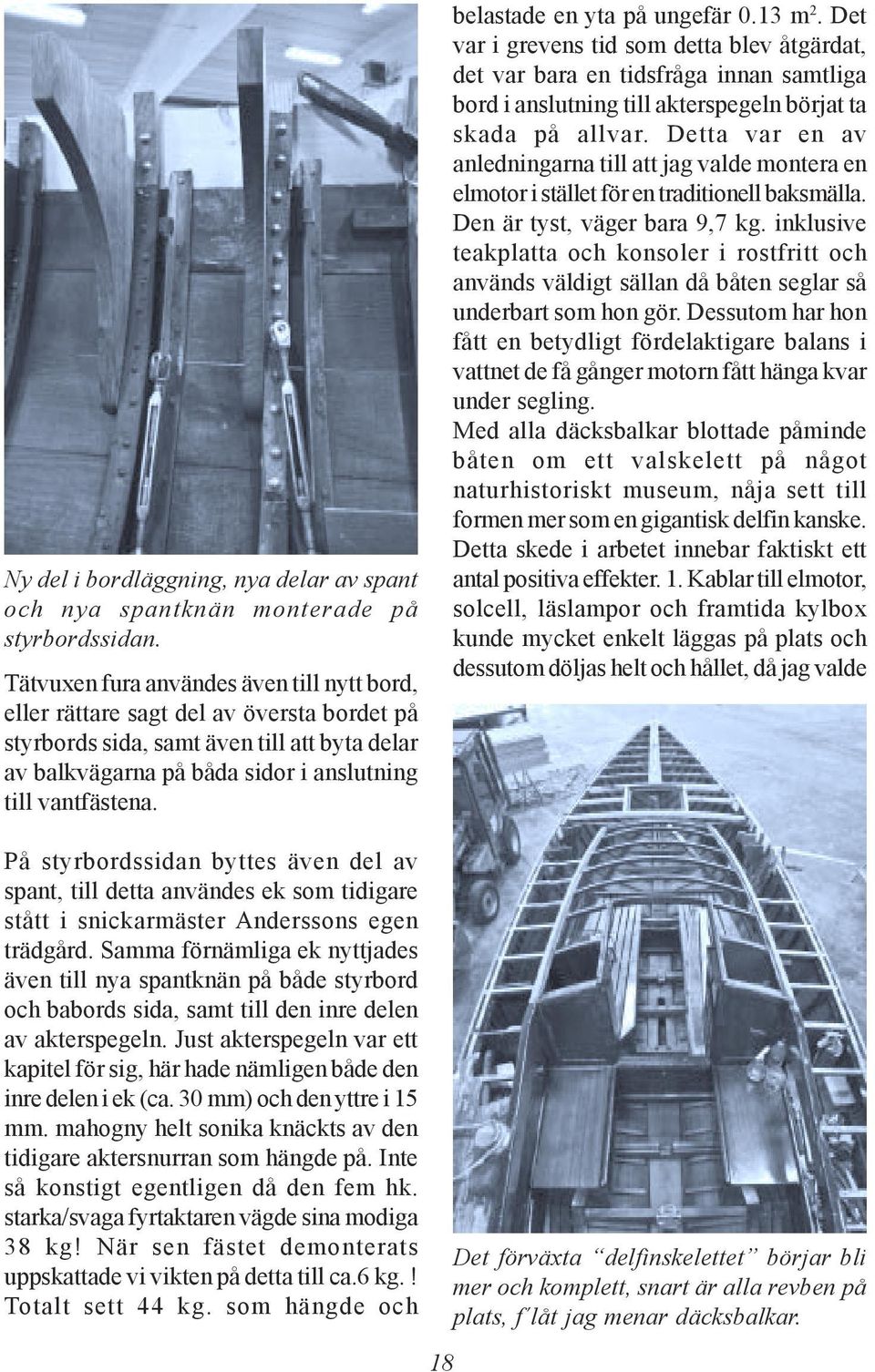 belastade en yta på ungefär 0.13 m 2. Det var i grevens tid som detta blev åtgärdat, det var bara en tidsfråga innan samtliga bord i anslutning till akterspegeln börjat ta skada på allvar.