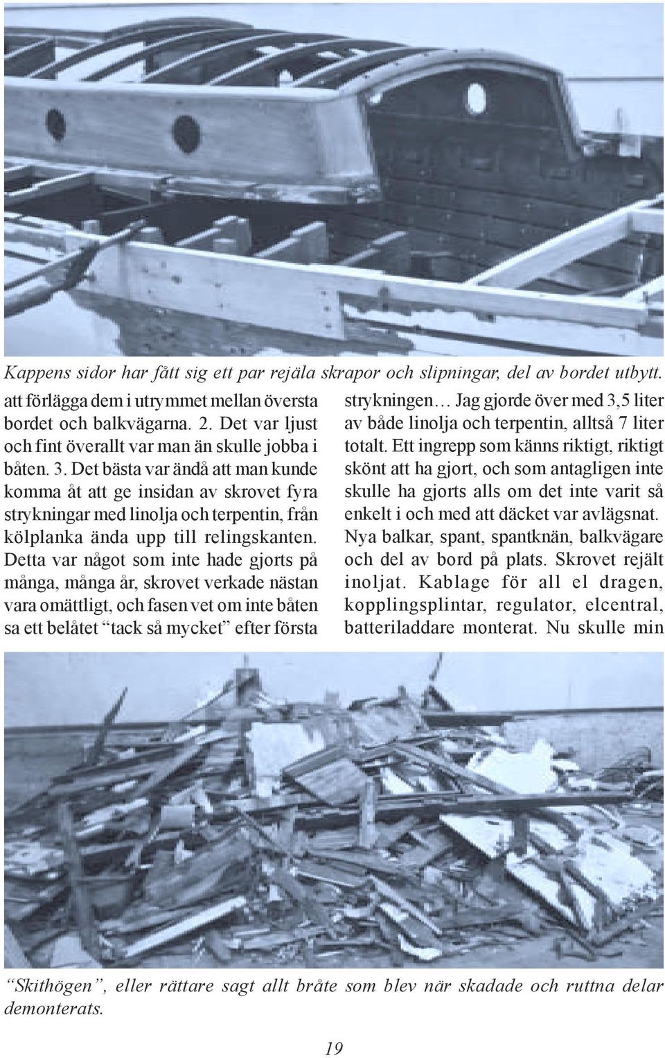 Det bästa var ändå att man kunde komma åt att ge insidan av skrovet fyra strykningar med linolja och terpentin, från kölplanka ända upp till relingskanten.