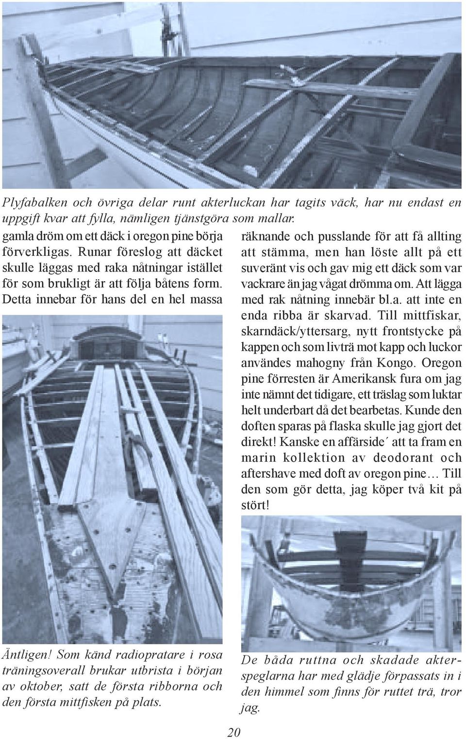 Runar föreslog att däcket att stämma, men han löste allt på ett skulle läggas med raka nåtningar istället suveränt vis och gav mig ett däck som var för som brukligt är att följa båtens form.