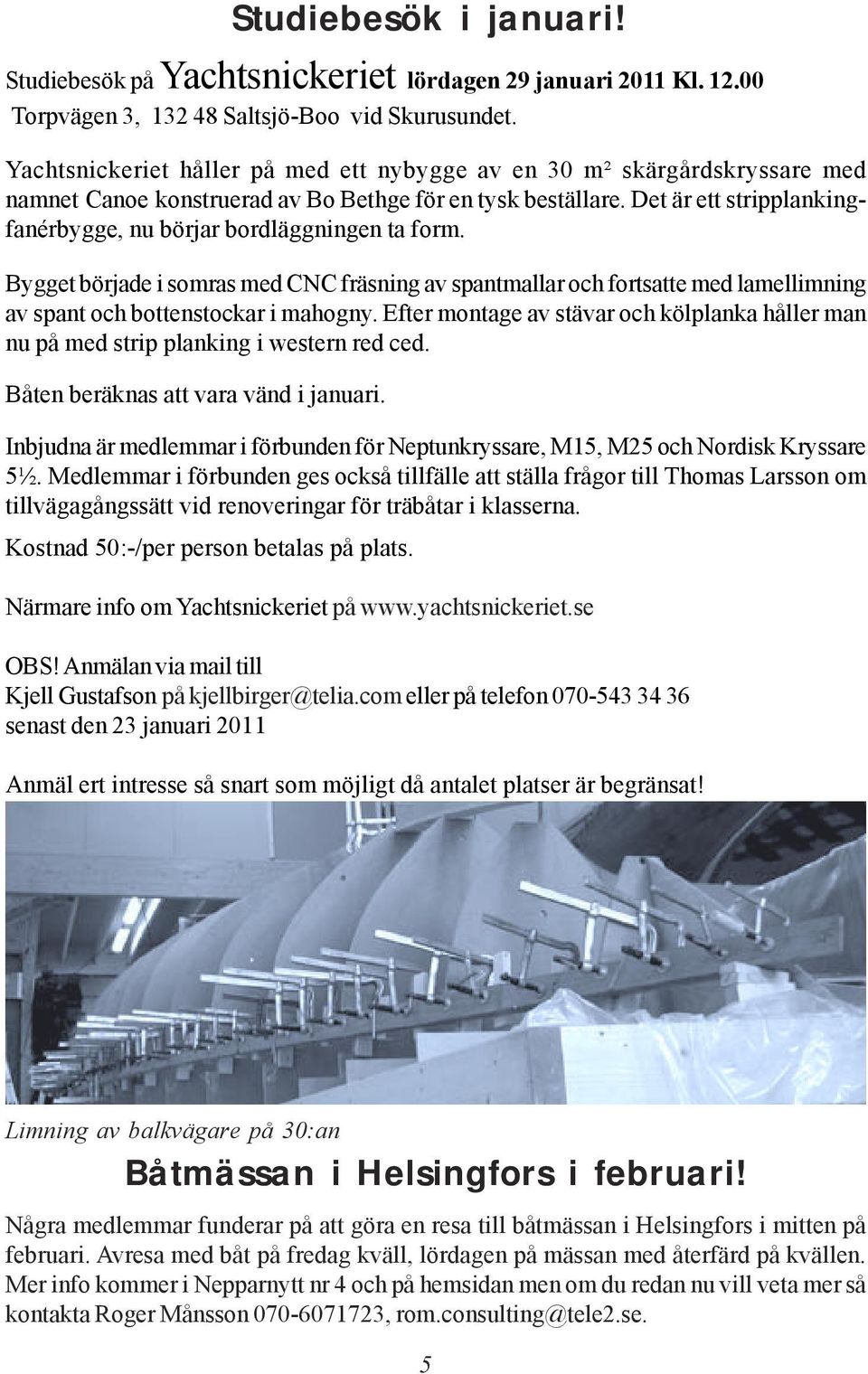 Det är ett stripplankingfanérbygge, nu börjar bordläggningen ta form. Bygget började i somras med CNC fräsning av spantmallar och fortsatte med lamellimning av spant och bottenstockar i mahogny.