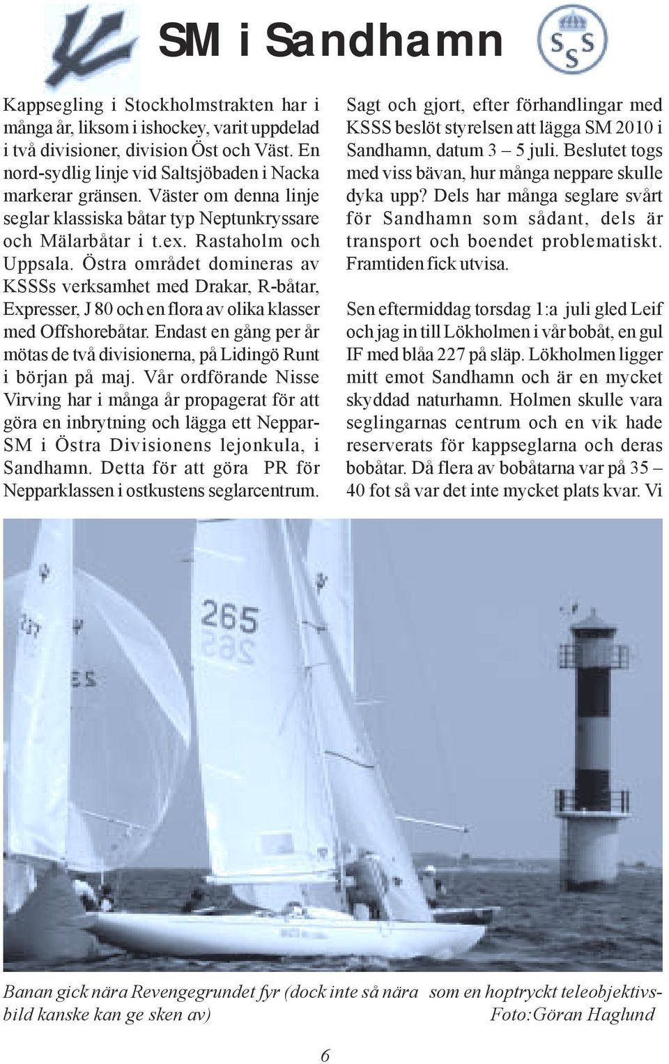 Östra området domineras av KSSSs verksamhet med Drakar, R-båtar, Expresser, J 80 och en flora av olika klasser med Offshorebåtar.