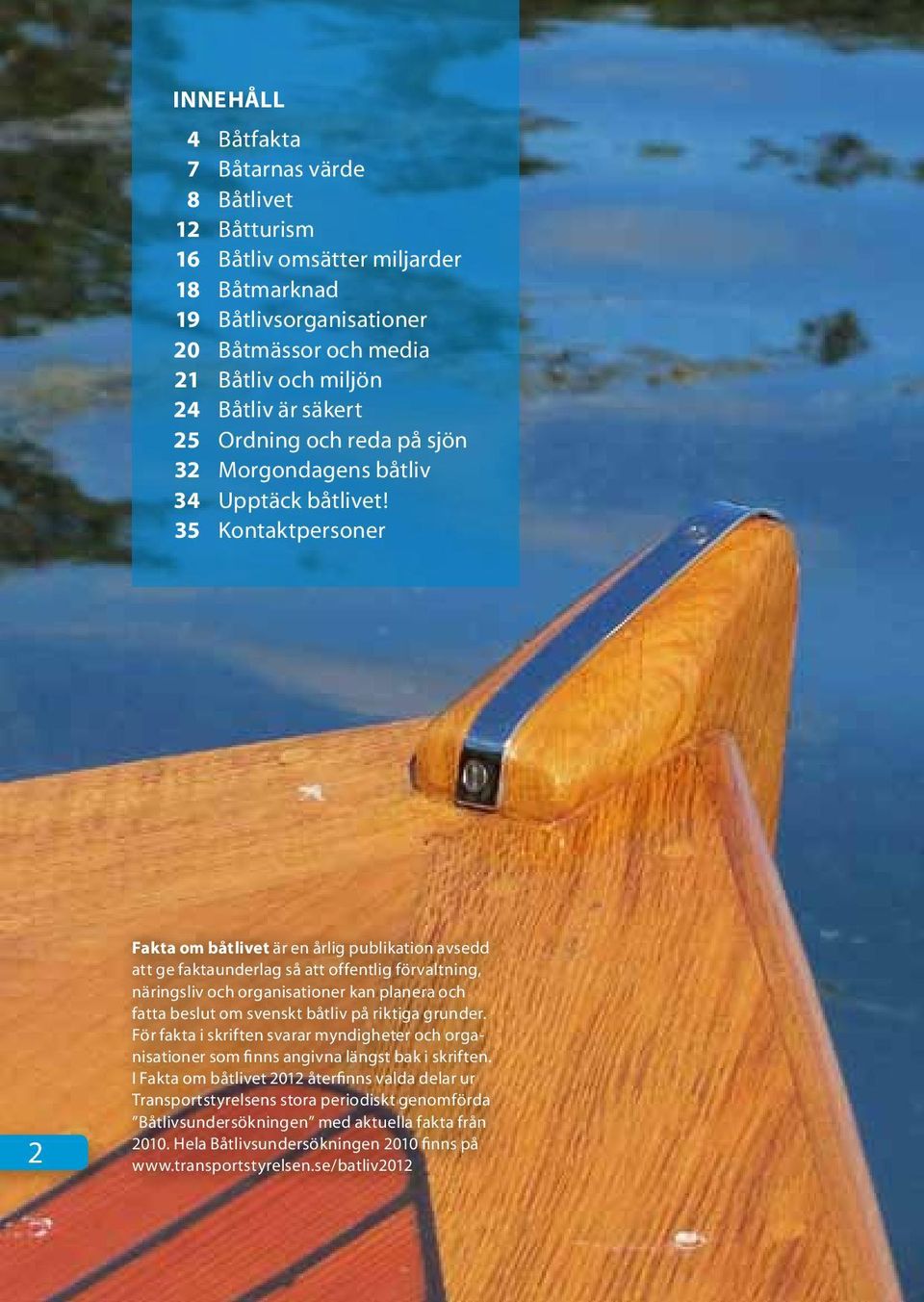 Kontaktpersoner 2 Fakta om båtlivet är en årlig publikation avsedd att ge faktaunderlag så att offentlig förvaltning, näringsliv och organisationer kan planera och fatta beslut om svenskt båtliv på