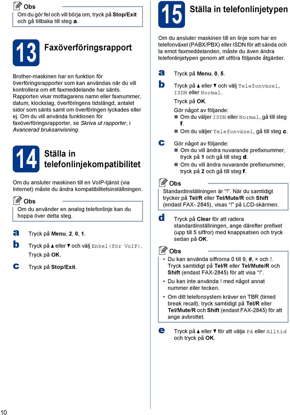 Rapporten visar mottagarens namn eller faxnummer, datum, klokslag, överföringens tidslängd, antalet sidor som sänts samt om överföringen lykades eller ej.