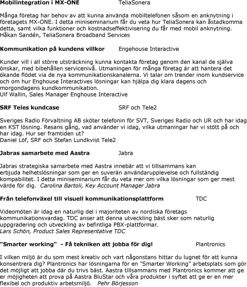 Håkan Sandén, TeliaSonera Broadband Services Kommunikation på kundens villkor Engehouse Interactive Kunder vill i all större utsträckning kunna kontakta företag genom den kanal de själva önskar, med