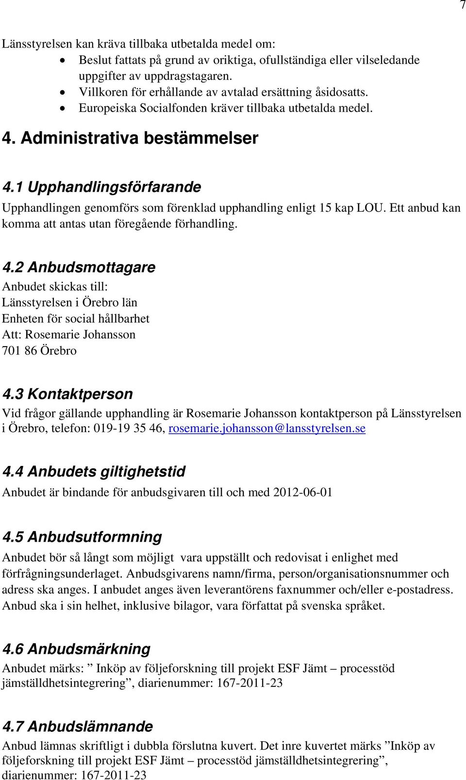 1 Upphandlingsförfarande Upphandlingen genomförs som förenklad upphandling enligt 15 kap LOU. Ett anbud kan komma att antas utan föregående förhandling. 4.