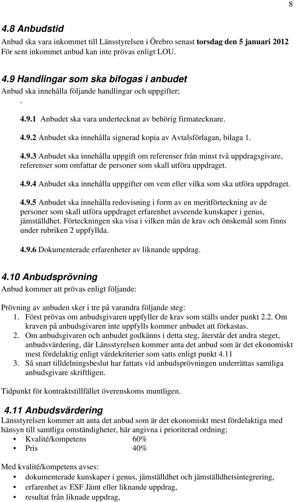 4.9.4 Anbudet ska innehålla uppgifter om vem eller vilka som ska utföra uppdraget. 4.9.5 Anbudet ska innehålla redovisning i form av en meritförteckning av de personer som skall utföra uppdraget erfarenhet avseende kunskaper i genus, jämställdhet.