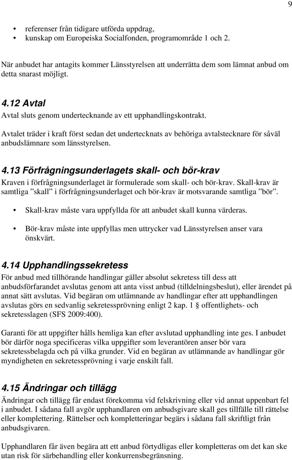 Avtalet träder i kraft först sedan det undertecknats av behöriga avtalstecknare för såväl anbudslämnare som länsstyrelsen. 4.