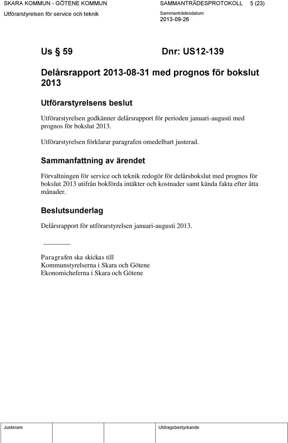 Sammanfattning av ärendet Förvaltningen för service och teknik redogör för delårsbokslut med prognos för bokslut 2013 utifrån bokförda intäkter och kostnader samt kända