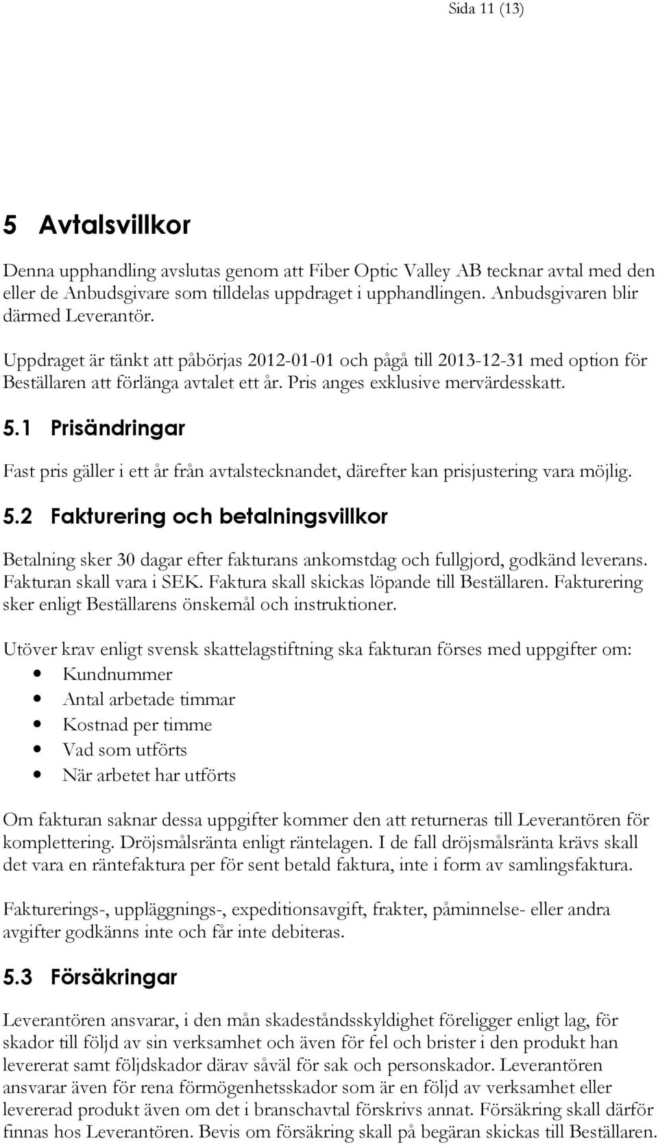 5.1 Prisändringar Fast pris gäller i ett år från avtalstecknandet, därefter kan prisjustering vara möjlig. 5.