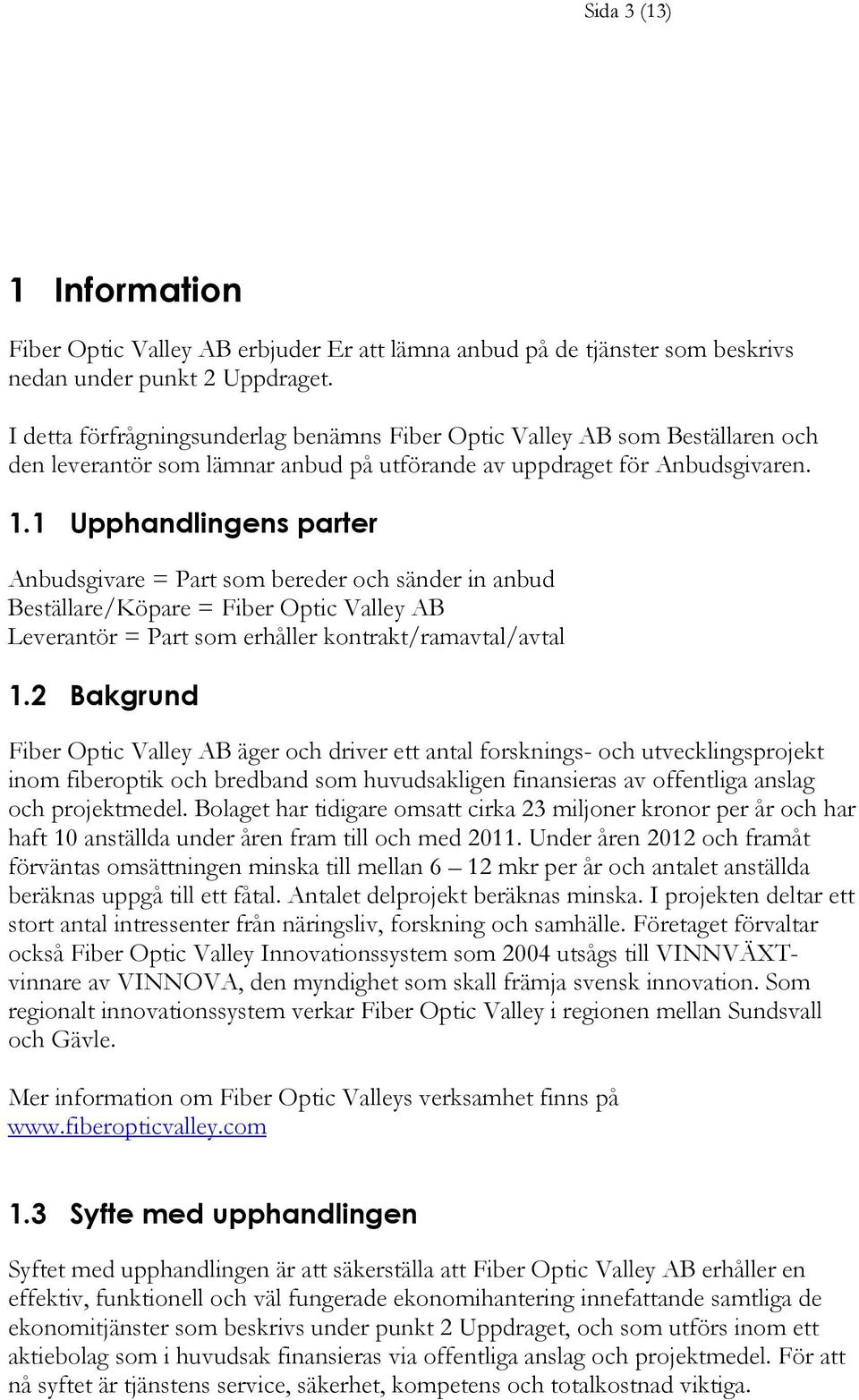 1 Upphandlingens parter Anbudsgivare = Part som bereder och sänder in anbud Beställare/Köpare = Fiber Optic Valley AB Leverantör = Part som erhåller kontrakt/ramavtal/avtal 1.