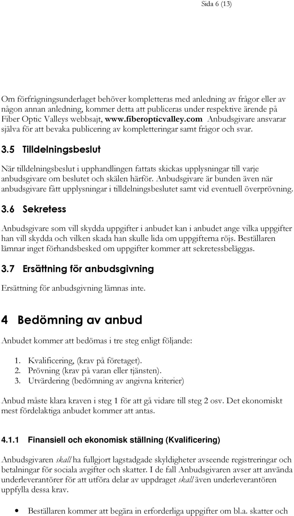5 Tilldelningsbeslut När tilldelningsbeslut i upphandlingen fattats skickas upplysningar till varje anbudsgivare om beslutet och skälen härför.
