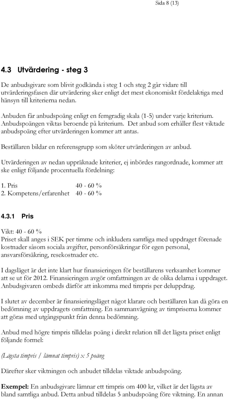 kriterierna nedan. Anbuden får anbudspoäng enligt en femgradig skala (1-5) under varje kriterium. Anbudspoängen viktas beroende på kriterium.