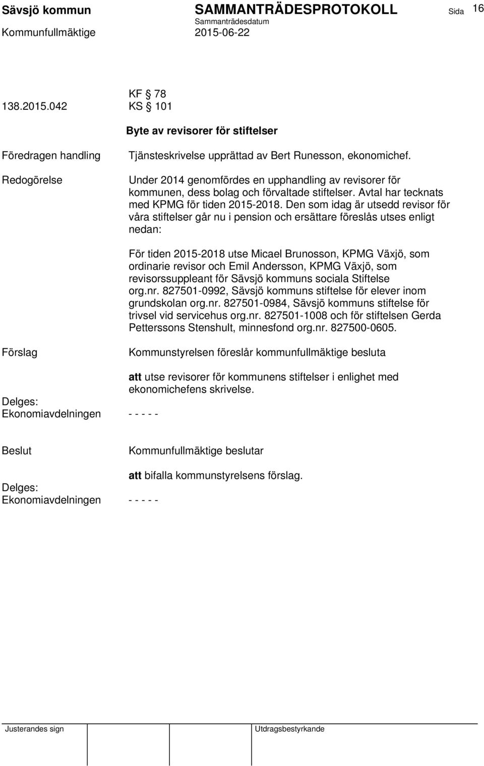 Den som idag är utsedd revisor för våra stiftelser går nu i pension och ersättare föreslås utses enligt nedan: För tiden 2015-2018 utse Micael Brunosson, KPMG Växjö, som ordinarie revisor och Emil