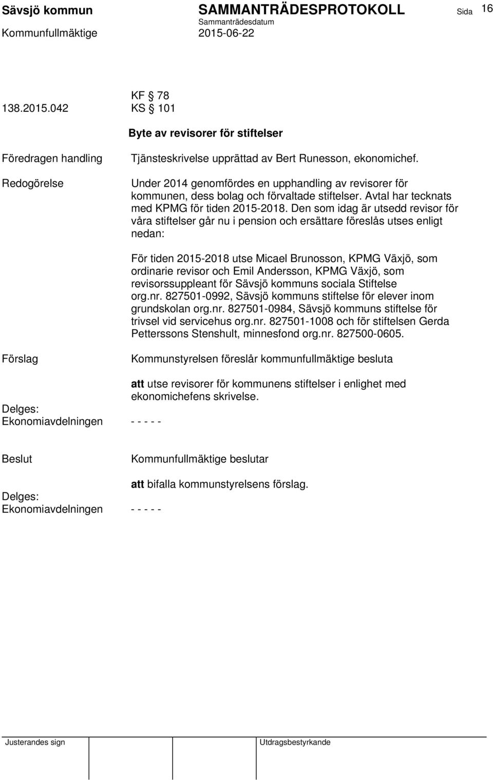 Den som idag är utsedd revisor för våra stiftelser går nu i pension och ersättare föreslås utses enligt nedan: För tiden 2015-2018 utse Micael Brunosson, KPMG Växjö, som ordinarie revisor och Emil