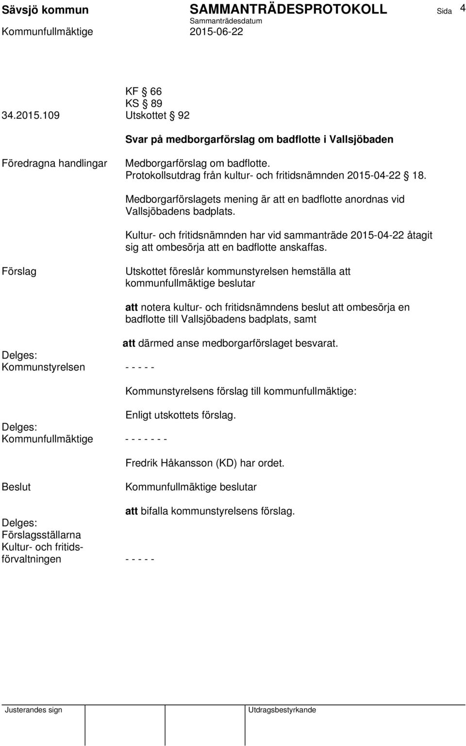 Utskottet föreslår kommunstyrelsen hemställa att kommunfullmäktige beslutar att notera kultur- och fritidsnämndens beslut att ombesörja en badflotte till Vallsjöbadens badplats, samt att därmed anse