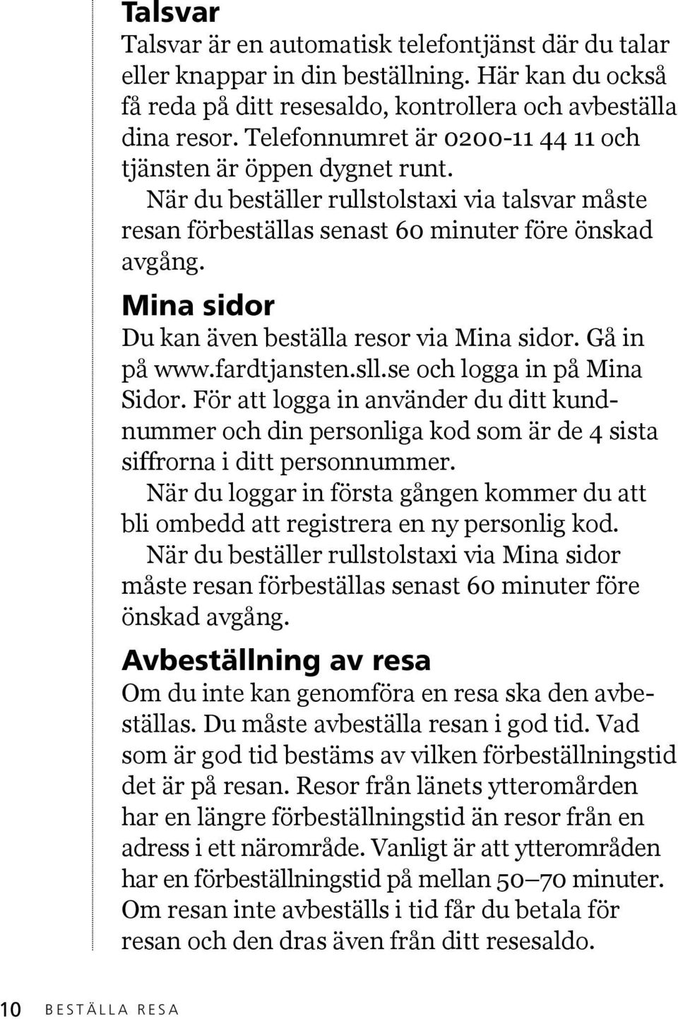 Mina sidor Du kan även beställa resor via Mina sidor. Gå in på www.fardtjansten.sll.se och logga in på Mina Sidor.