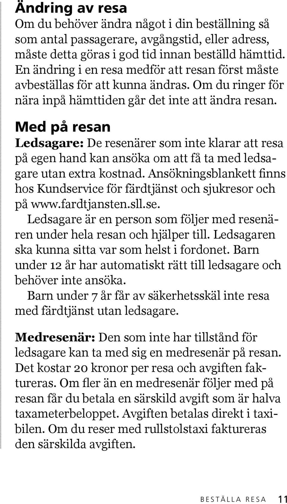 Med på resan Ledsagare: De resenärer som inte klarar att resa på egen hand kan ansöka om att få ta med ledsagare utan extra kostnad.