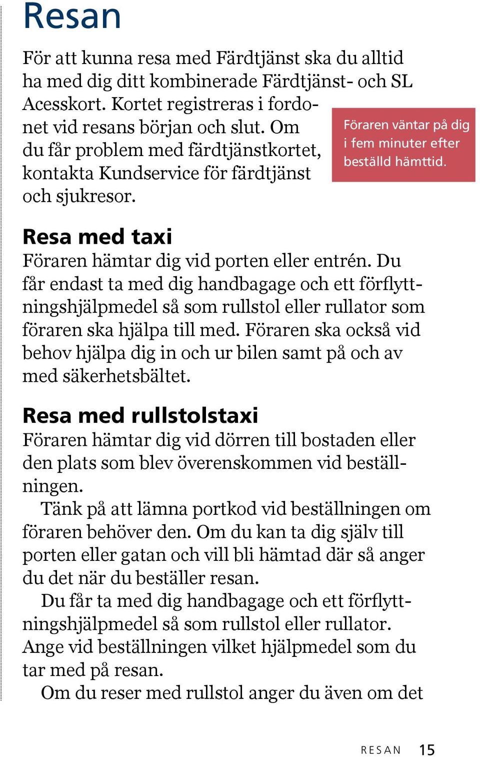 Resa med taxi Föraren hämtar dig vid porten eller entrén. Du får endast ta med dig handbagage och ett förflyttningshjälpmedel så som rullstol eller rullator som föraren ska hjälpa till med.