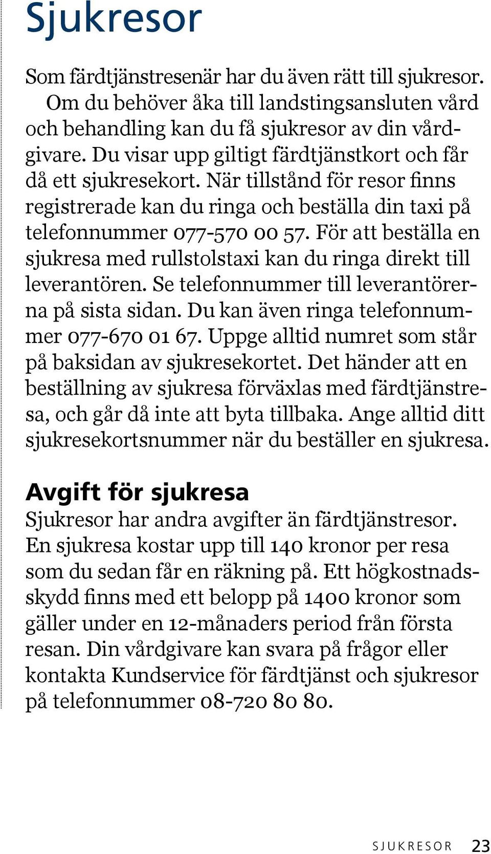 För att beställa en sjukresa med rullstolstaxi kan du ringa direkt till leverantören. Se telefonnummer till leverantörerna på sista sidan. Du kan även ringa telefonnummer 077-670 01 67.