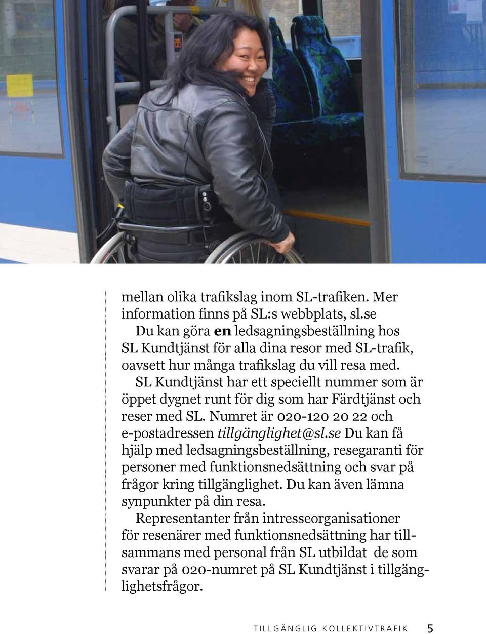 SL Kundtjänst har ett speciellt nummer som är öppet dygnet runt för dig som har Färdtjänst och reser med SL. Numret är 020-120 20 22 och e-postadressen tillgänglighet@sl.