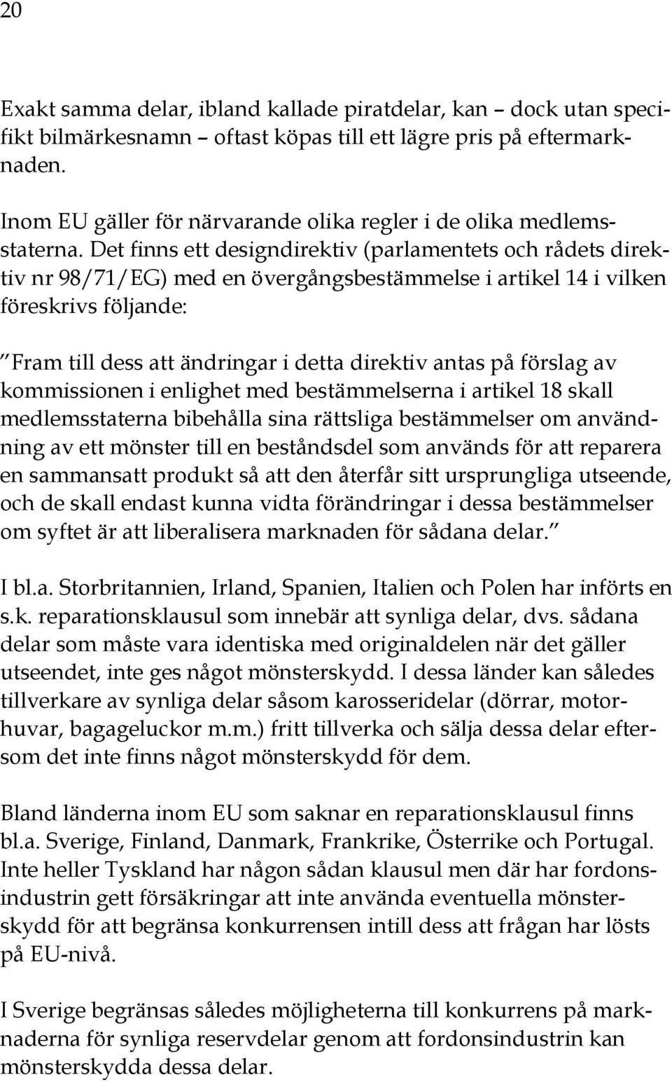 Det finns ett designdirektiv (parlamentets och rådets direktiv nr 98/71/EG) med en övergångsbestämmelse i artikel 14 i vilken föreskrivs följande: Fram till dess att ändringar i detta direktiv antas