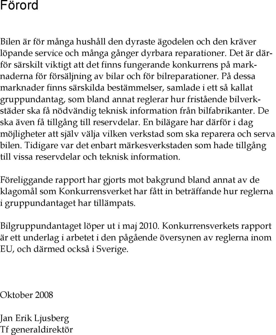 På dessa marknader finns särskilda bestämmelser, samlade i ett så kallat gruppundantag, som bland annat reglerar hur fristående bilverkstäder ska få nödvändig teknisk information från bilfabrikanter.