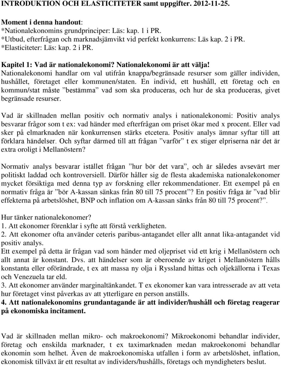 Nationalekonomi handlar om val utifrån knappa/begränsade resurser som gäller individen, hushållet, företaget eller kommunen/staten.