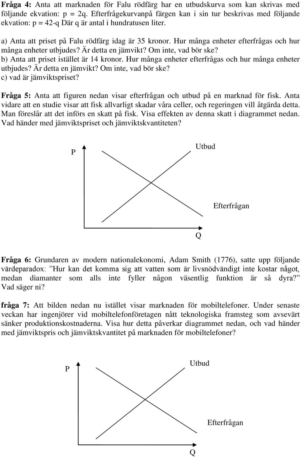 Hur många enheter efterfrågas och hur många enheter utbjudes? Är detta en jämvikt? Om inte, vad bör ske? b) Anta att priset istället är 14 kronor.