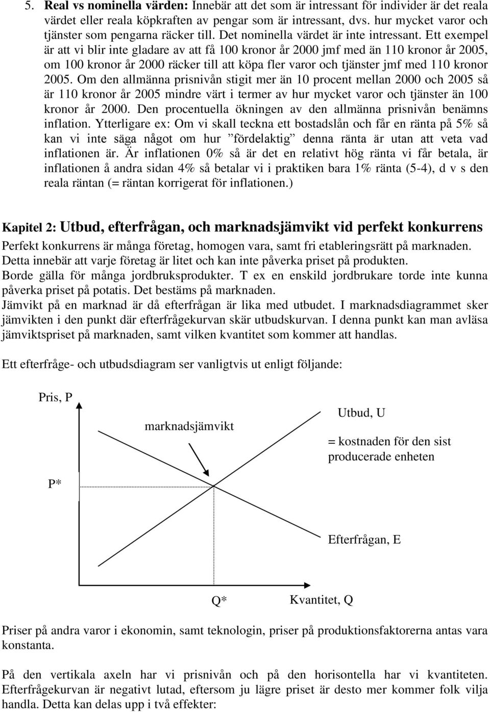 Ett exempel är att vi blir inte gladare av att få 100 kronor år 2000 jmf med än 110 kronor år 2005, om 100 kronor år 2000 räcker till att köpa fler varor och tjänster jmf med 110 kronor 2005.