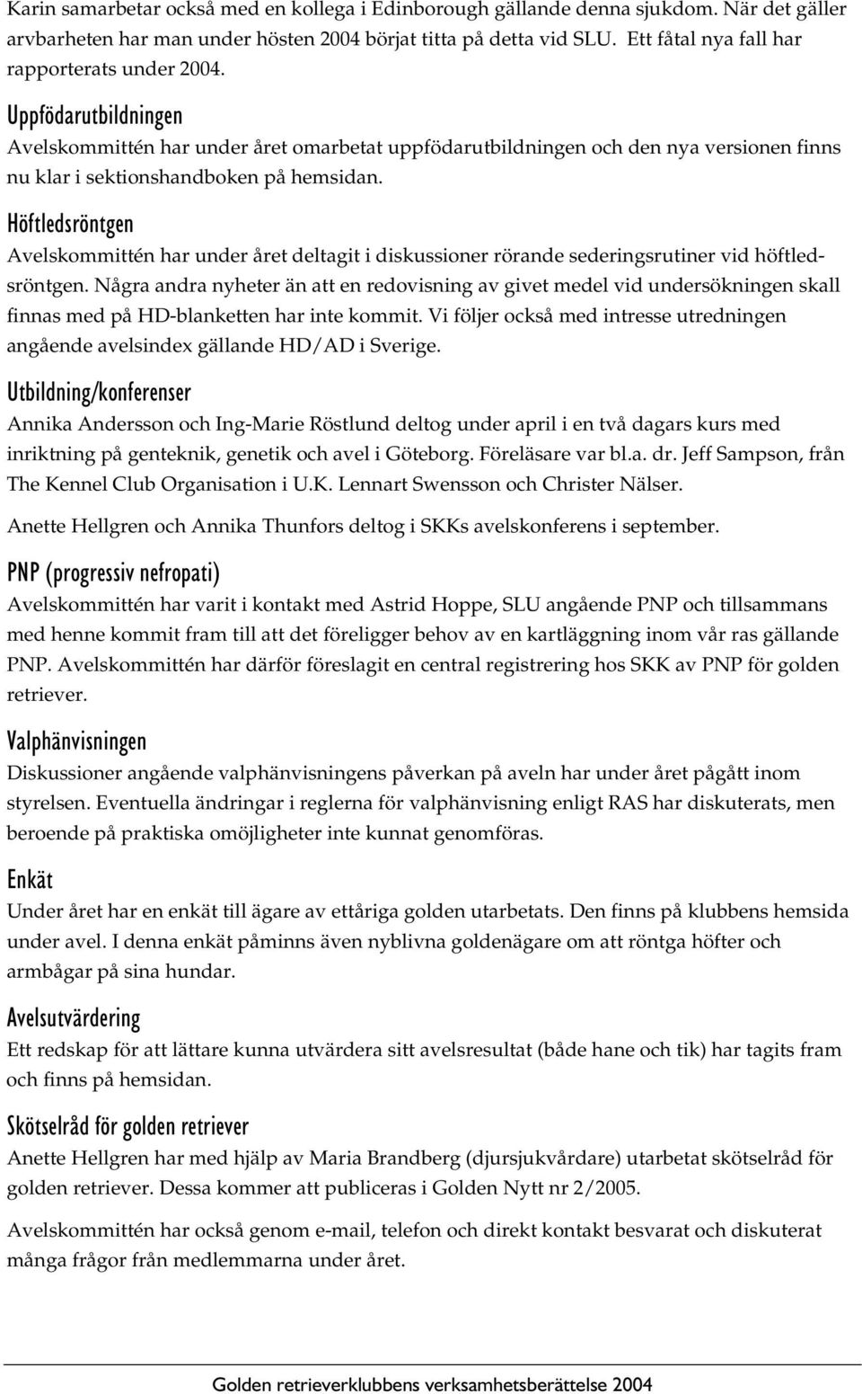 Höftledsröntgen Avelskommittén har under året deltagit i diskussioner rörande sederingsrutiner vid höftledsröntgen.