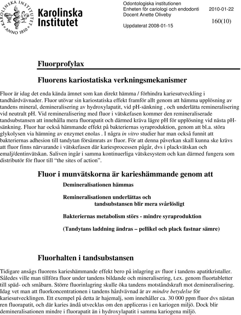 Fluor utövar sin kariostatiska effekt framför allt genom att hämma upplösning av tandens mineral, demineralisering av hydroxylapatit, vid ph-sänkning, och underlätta remineralisering vid neutralt ph.