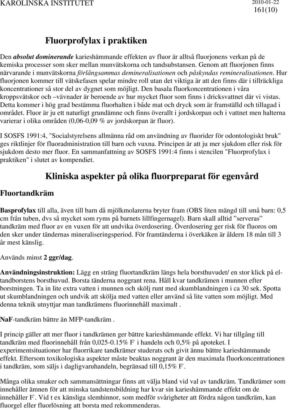 Hur fluorjonen kommer till vätskefasen spelar mindre roll utan det viktiga är att den finns där i tillräckliga koncentrationer så stor del av dygnet som möjligt.