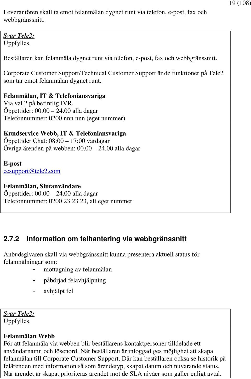 00 24.00 alla dagar Telefonnummer: 0200 nnn nnn (eget nummer) Kundservice Webb, IT & Telefoniansvariga Öppettider Chat: 08:00 17:00 vardagar Övriga ärenden på webben: 00.00 24.00 alla dagar E-post ccsupport@tele2.