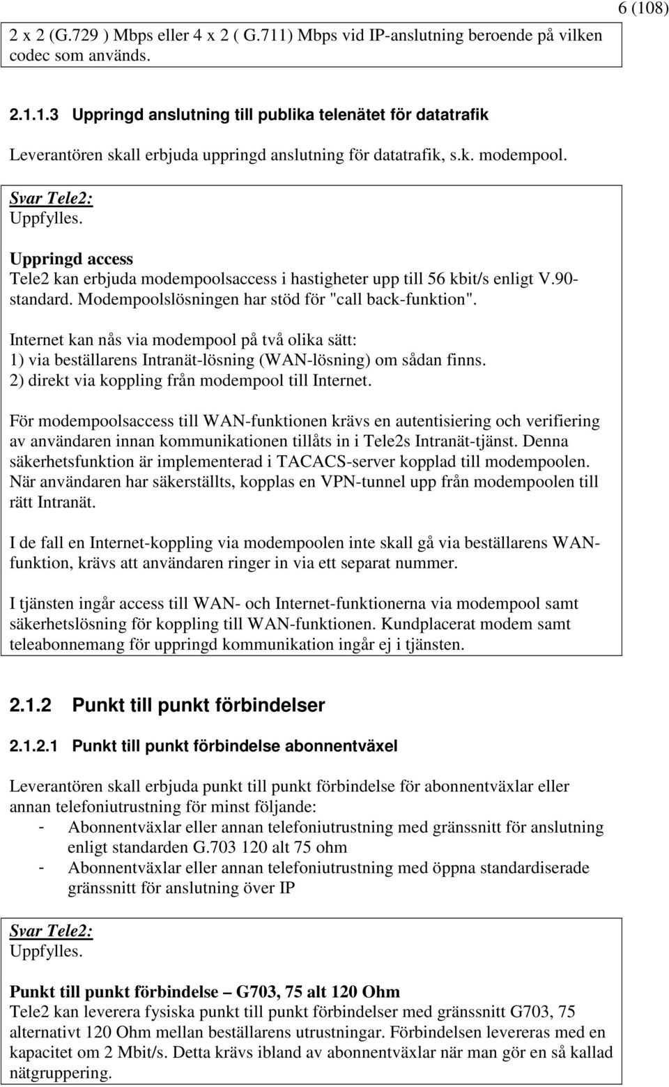 Internet kan nås via modempool på två olika sätt: 1) via beställarens Intranät-lösning (WAN-lösning) om sådan finns. 2) direkt via koppling från modempool till Internet.