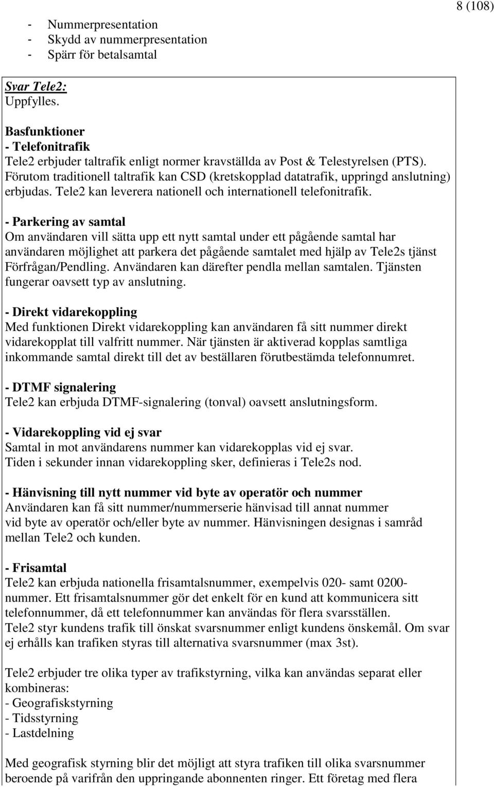 - Parkering av samtal Om användaren vill sätta upp ett nytt samtal under ett pågående samtal har användaren möjlighet att parkera det pågående samtalet med hjälp av Tele2s tjänst Förfrågan/Pendling.