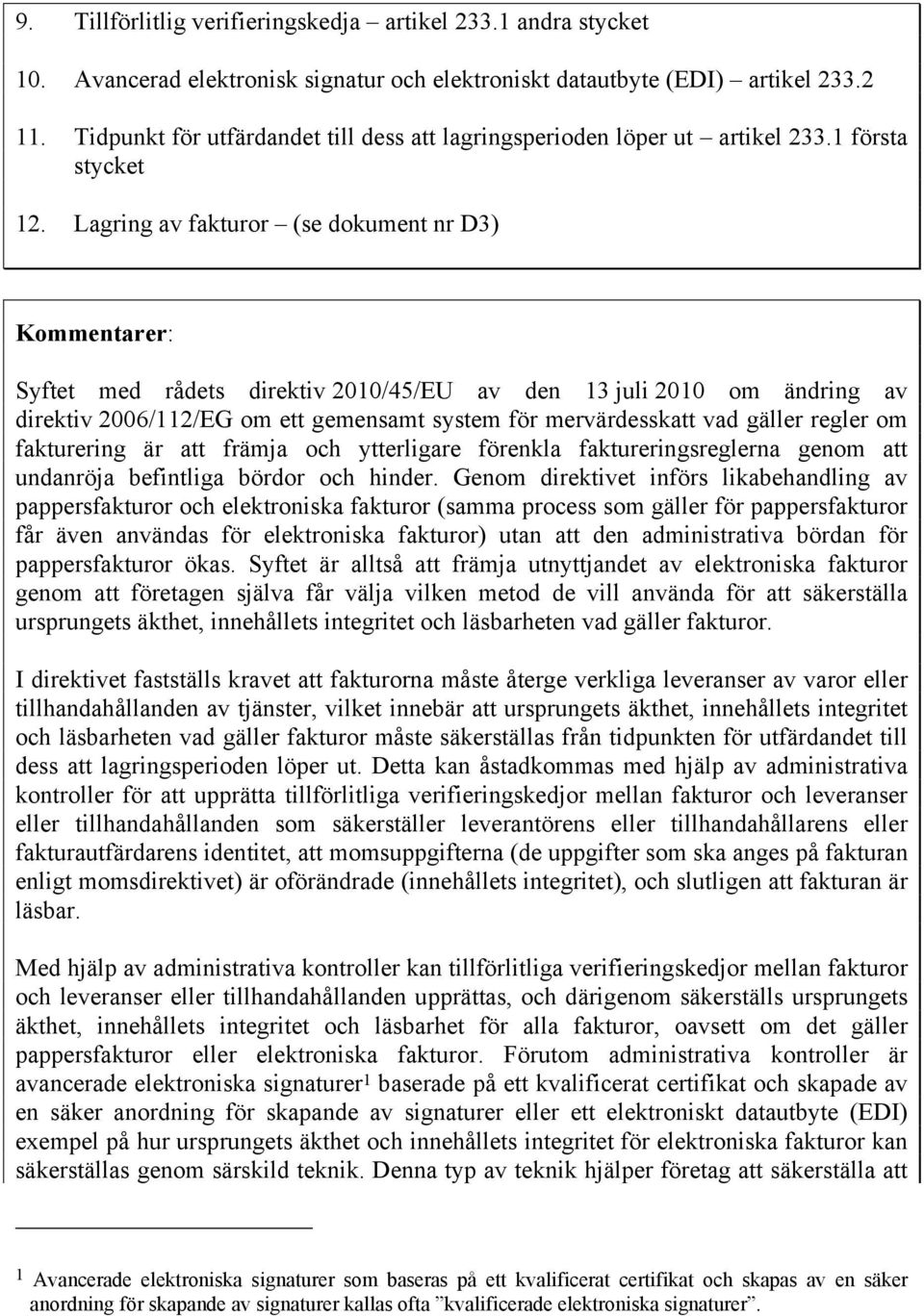 Lagring av fakturor (se dokument nr D3) Syftet med rådets direktiv 2010/45/EU av den 13 juli 2010 om ändring av direktiv 2006/112/EG om ett gemensamt system för mervärdesskatt vad gäller regler om