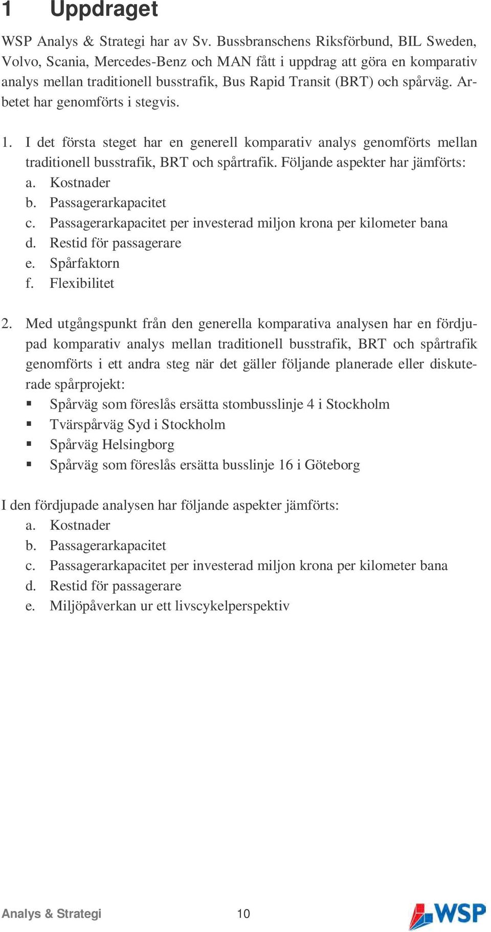 Arbetet har genomförts i stegvis. 1. I det första steget har en generell komparativ analys genomförts mellan traditionell busstrafik, BRT och spårtrafik. Följande aspekter har jämförts: a.