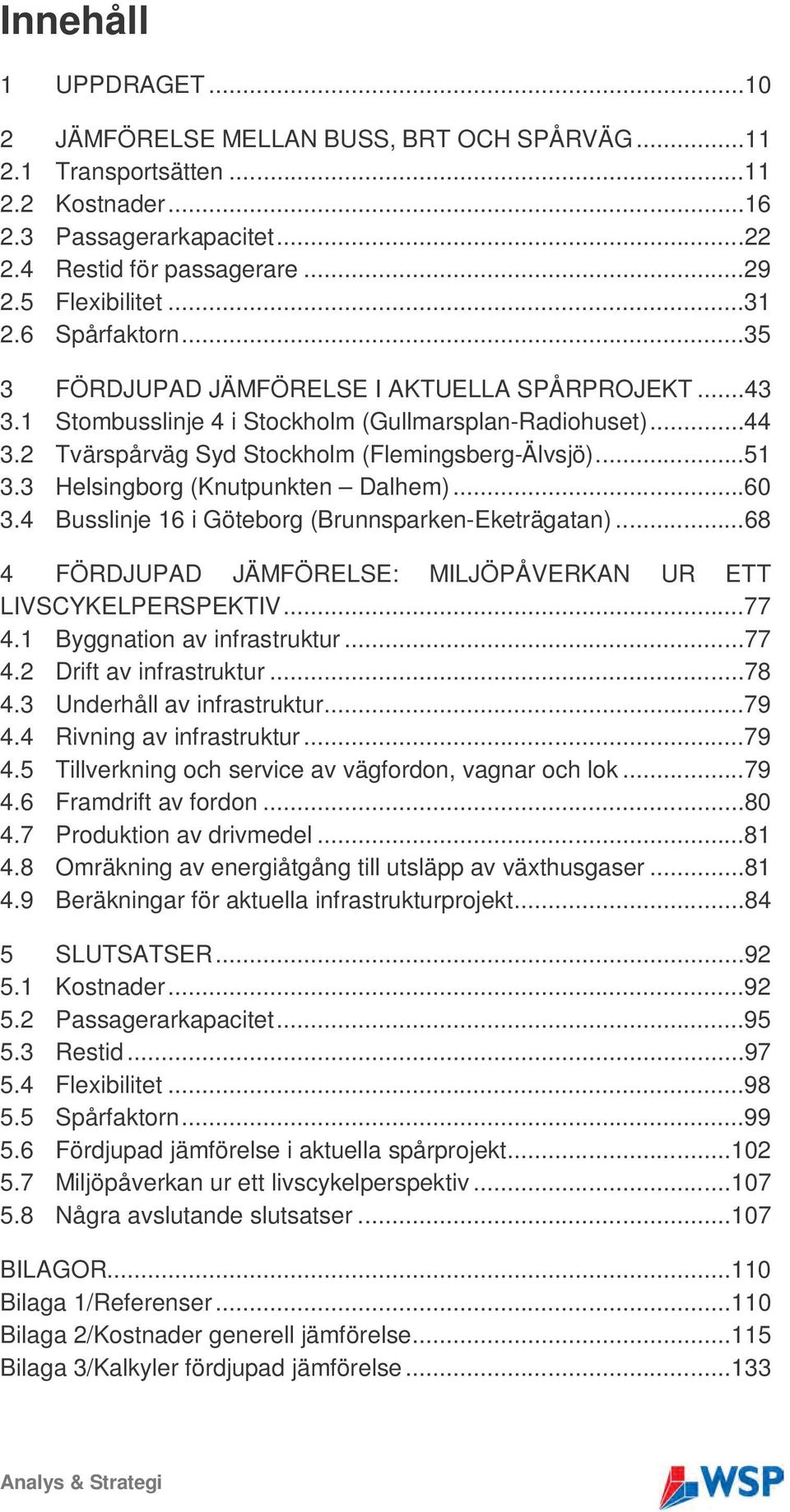 3 Helsingborg (Knutpunkten Dalhem)...60 3.4 Busslinje 16 i Göteborg (Brunnsparken-Eketrägatan)...68 4 FÖRDJUPAD JÄMFÖRELSE: MILJÖPÅVERKAN UR ETT LIVSCYKELPERSPEKTIV...77 4.