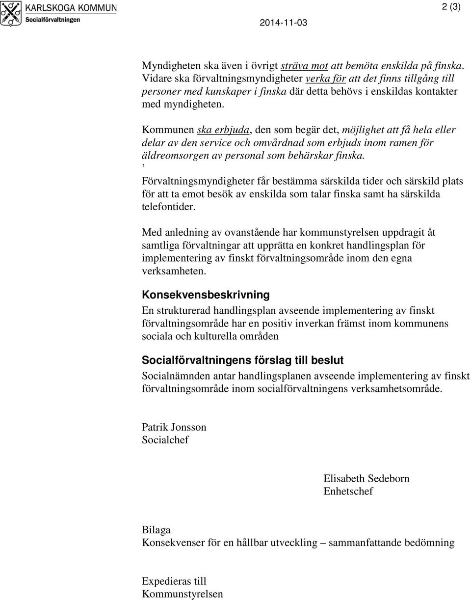 Kommunen ska erbjuda, den som begär det, möjlighet att få hela eller delar av den service och omvårdnad som erbjuds inom ramen för äldreomsorgen av personal som behärskar finska.