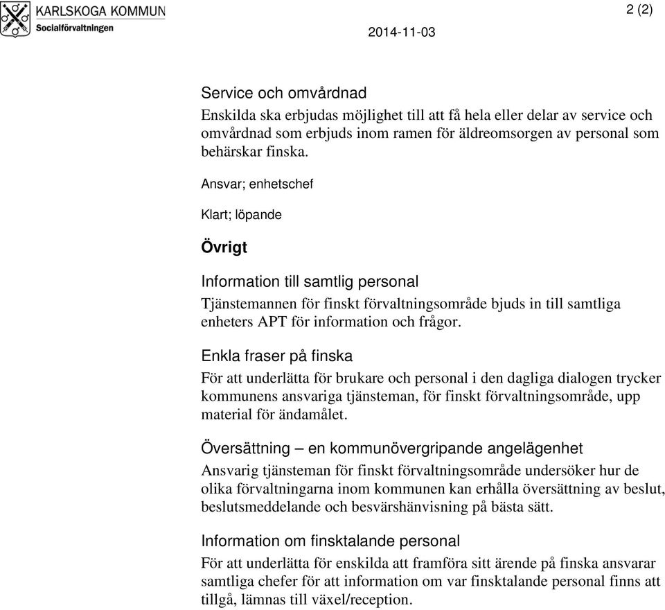 Enkla fraser på finska För att underlätta för brukare och personal i den dagliga dialogen trycker kommunens ansvariga tjänsteman, för finskt förvaltningsområde, upp material för ändamålet.
