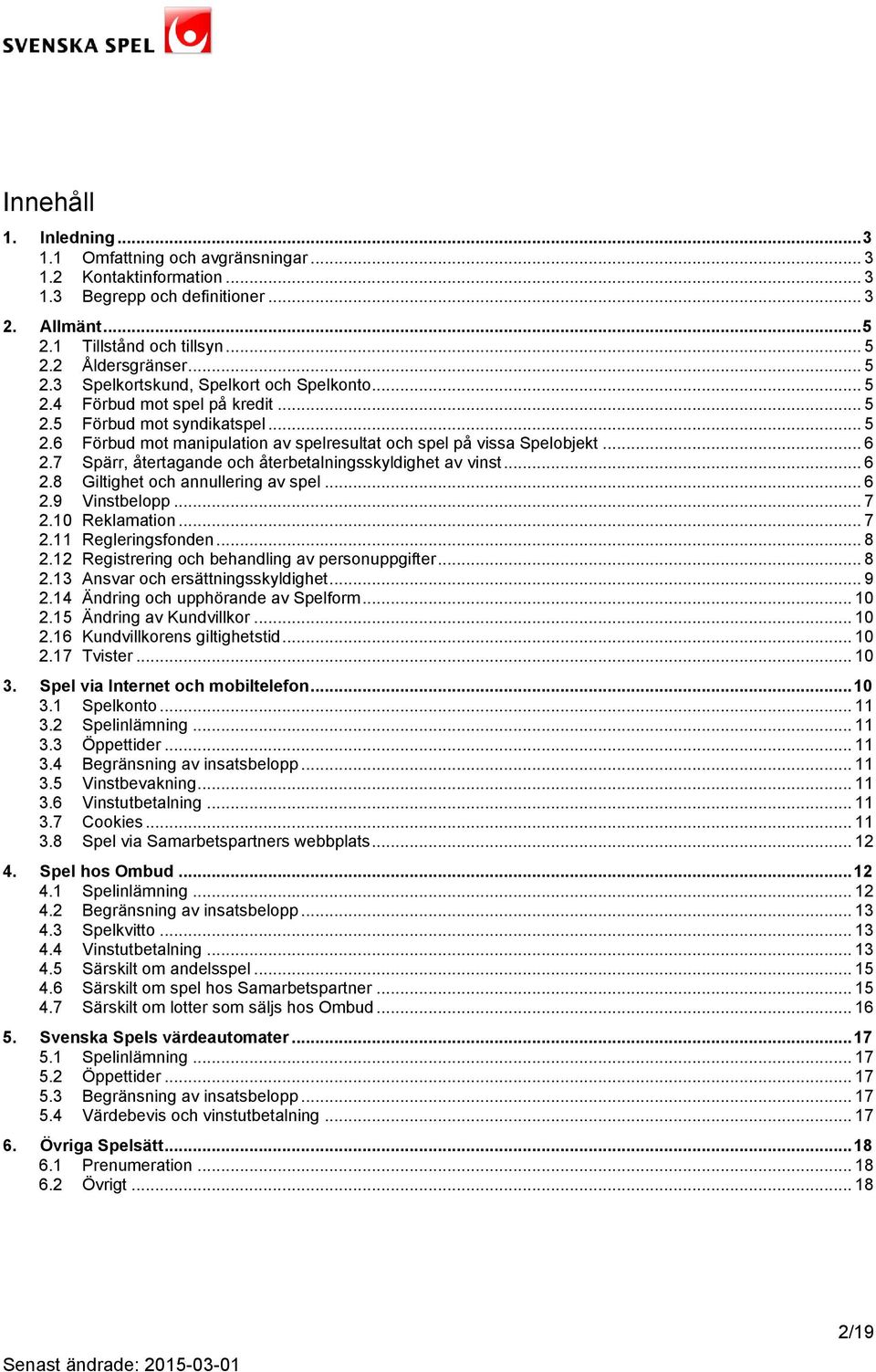 7 Spärr, återtagande och återbetalningsskyldighet av vinst... 6 2.8 Giltighet och annullering av spel... 6 2.9 Vinstbelopp... 7 2.10 Reklamation... 7 2.11 Regleringsfonden... 8 2.