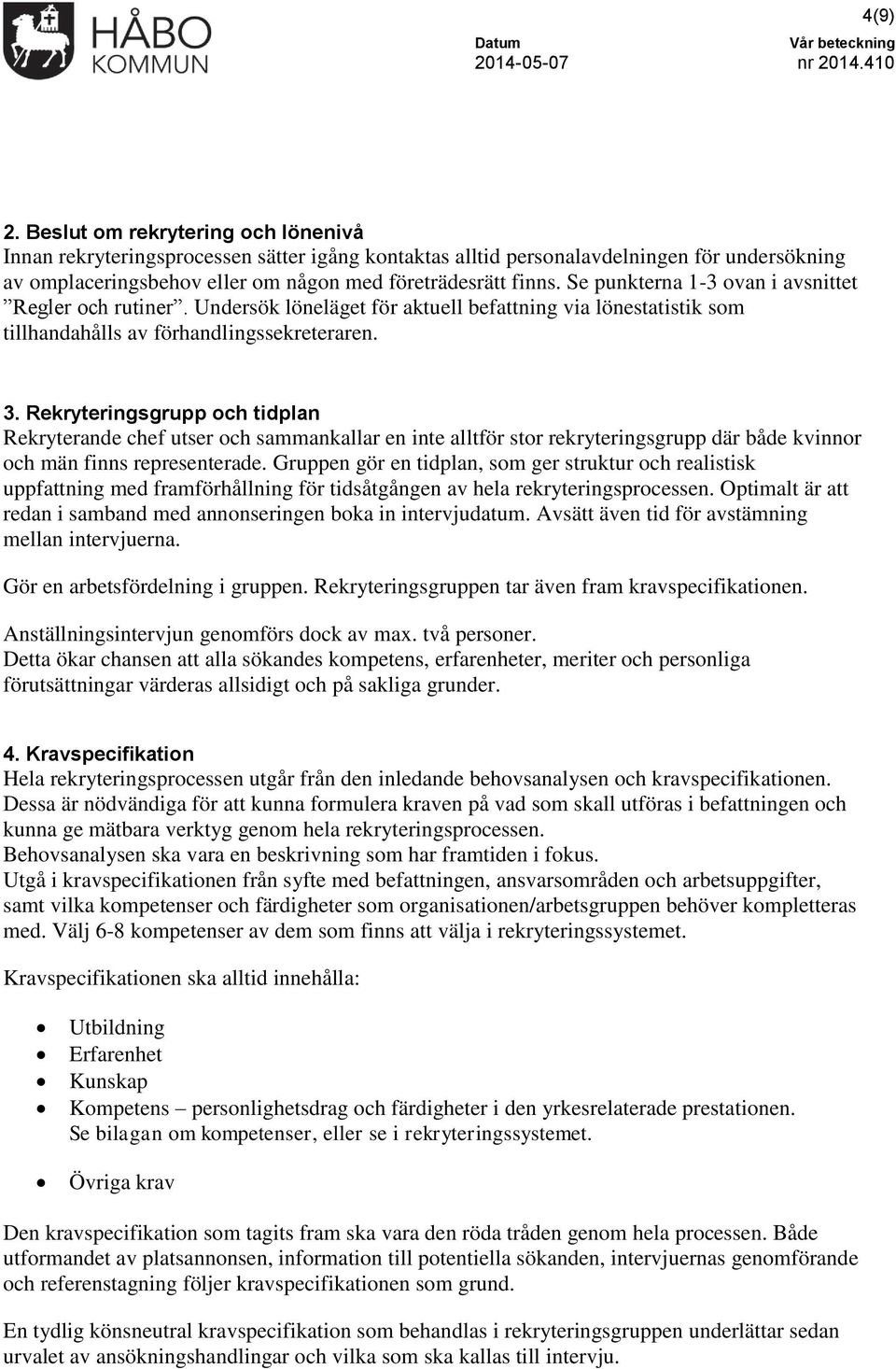 Rekryteringsgrupp och tidplan Rekryterande chef utser och sammankallar en inte alltför stor rekryteringsgrupp där både kvinnor och män finns representerade.