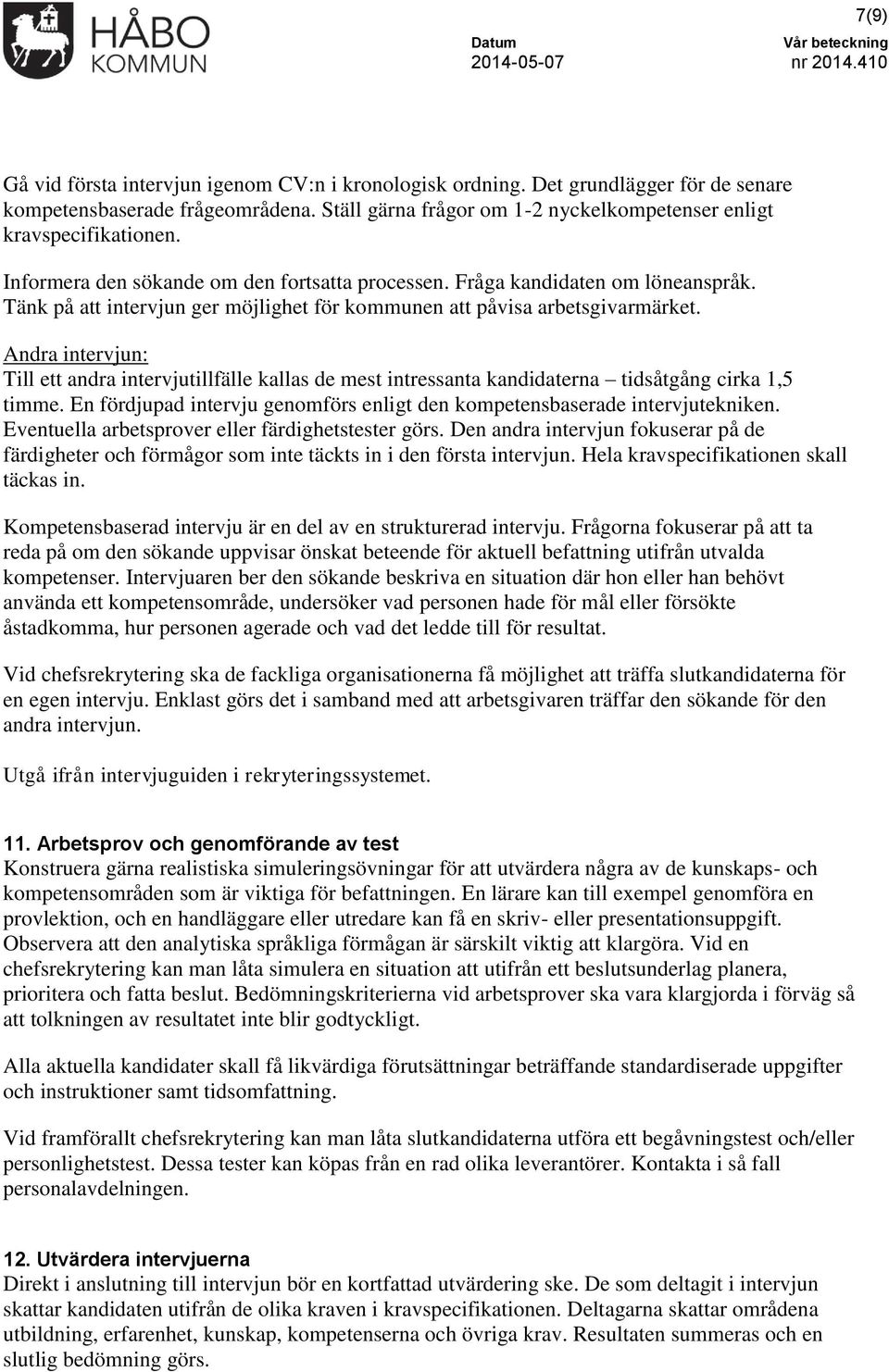 Andra intervjun: Till ett andra intervjutillfälle kallas de mest intressanta kandidaterna tidsåtgång cirka 1,5 timme. En fördjupad intervju genomförs enligt den kompetensbaserade intervjutekniken.