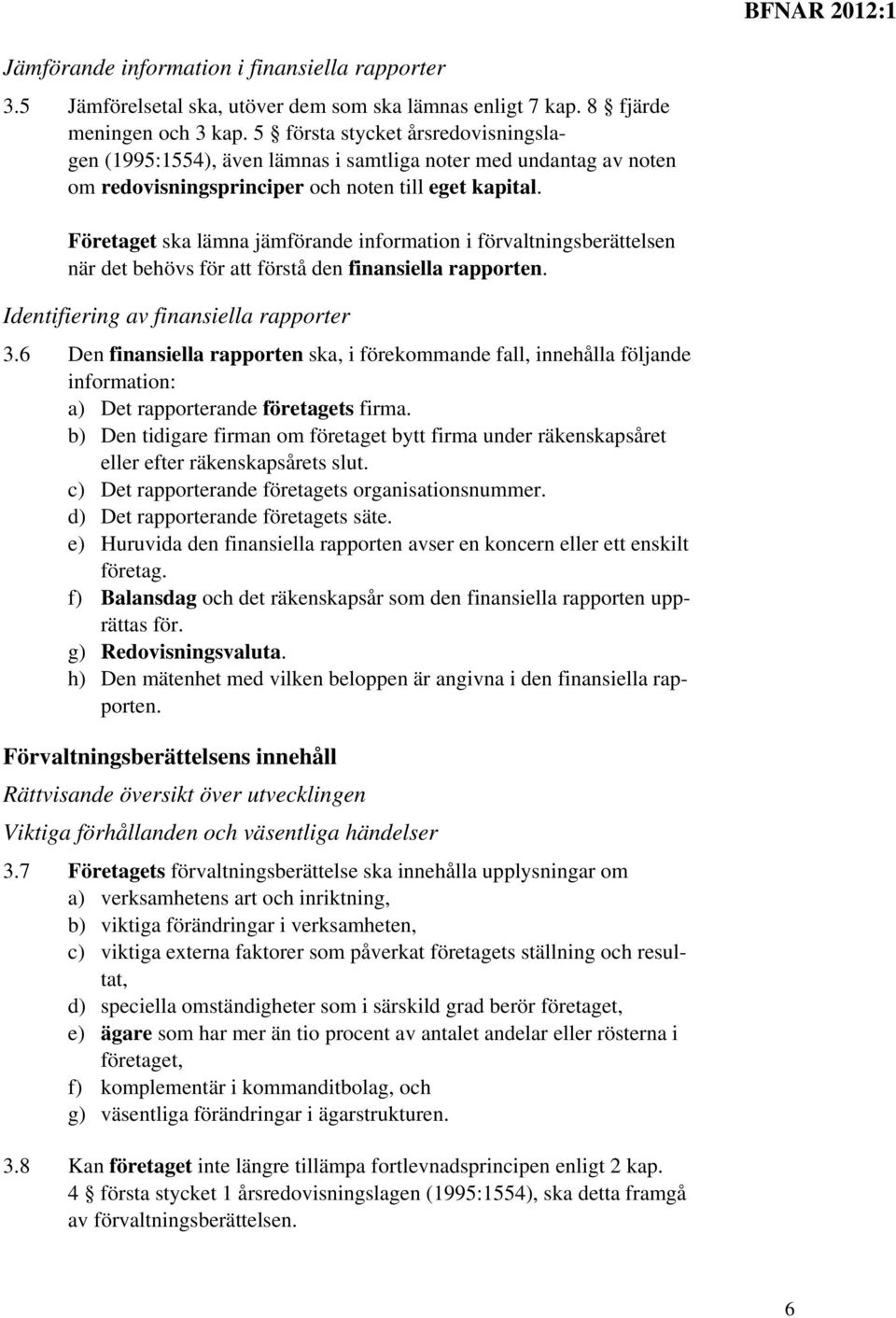 Företaget ska lämna jämförande information i förvaltningsberättelsen när det behövs för att förstå den finansiella rapporten. Identifiering av finansiella rapporter 3.