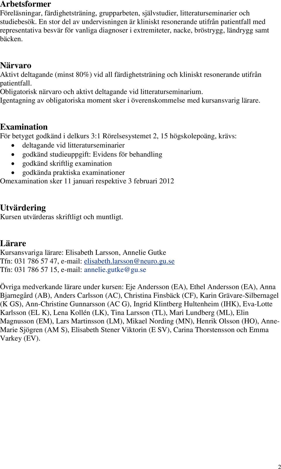 Närvaro Aktivt deltagande (minst 80%) vid all färdighetsträning och kliniskt resonerande utifrån patientfall. Obligatorisk närvaro och aktivt deltagande vid litteraturseminarium.