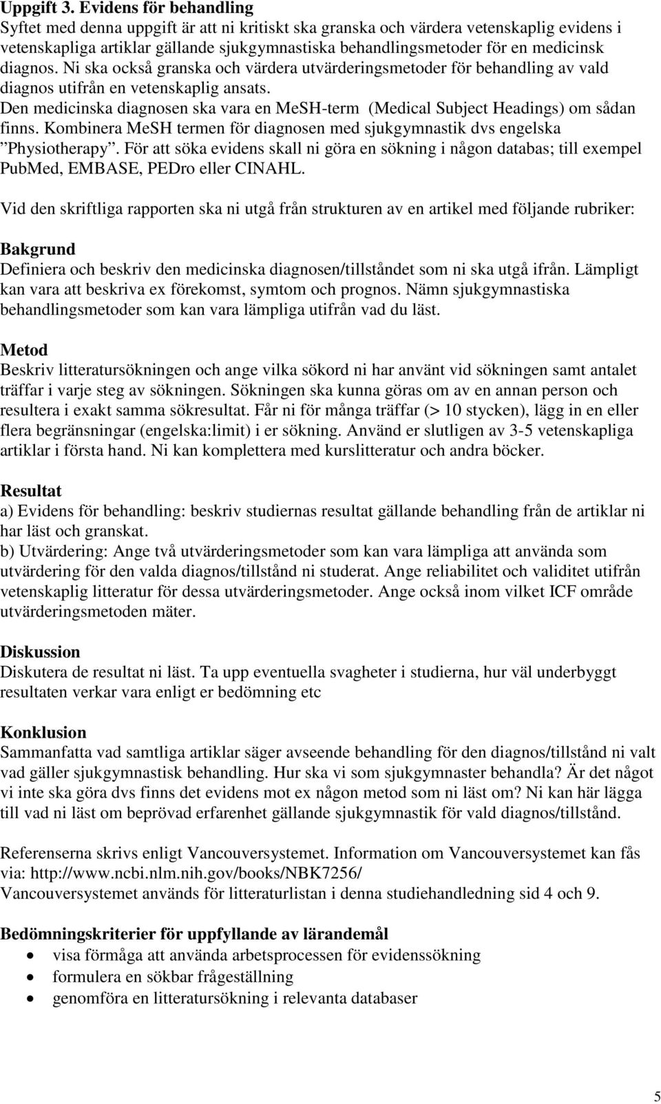 diagnos. Ni ska också granska och värdera utvärderingsmetoder för behandling av vald diagnos utifrån en vetenskaplig ansats.